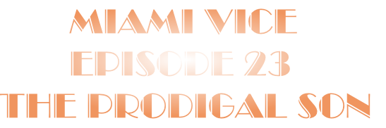        Miami Vice
       Episode 23
The Prodigal Son